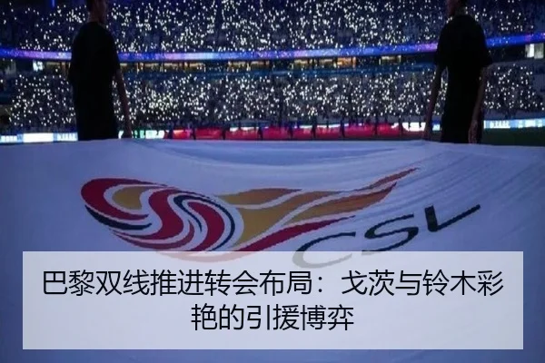 巴黎双线推进转会布局：戈茨与铃木彩艳的引援博弈